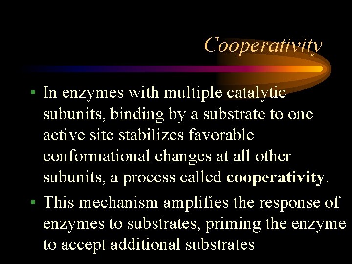 Cooperativity • In enzymes with multiple catalytic subunits, binding by a substrate to one