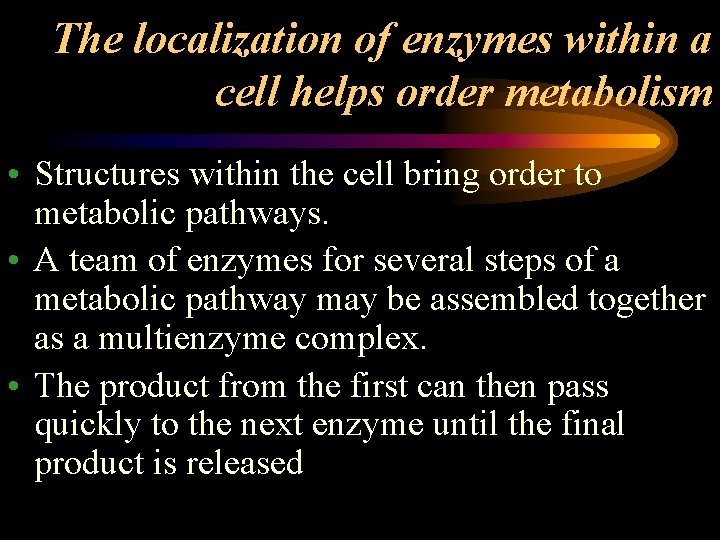 The localization of enzymes within a cell helps order metabolism • Structures within the
