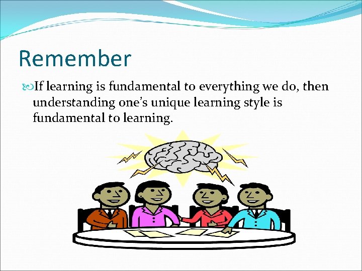 Remember If learning is fundamental to everything we do, then understanding one’s unique learning