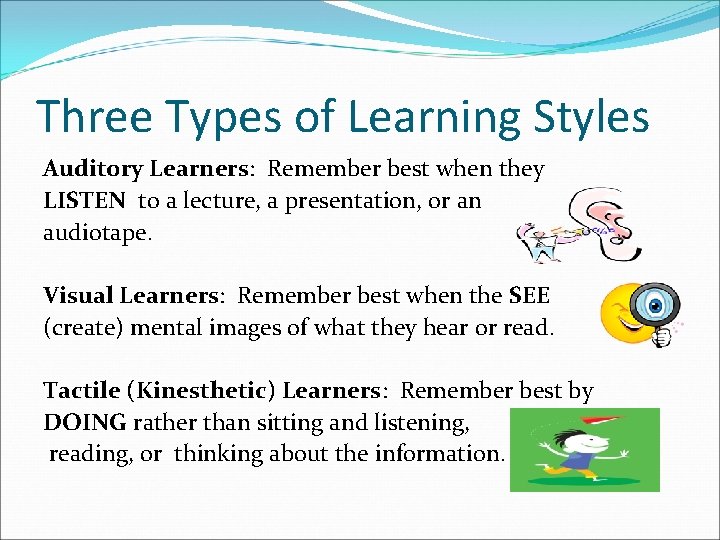 Three Types of Learning Styles Auditory Learners: Remember best when they LISTEN to a