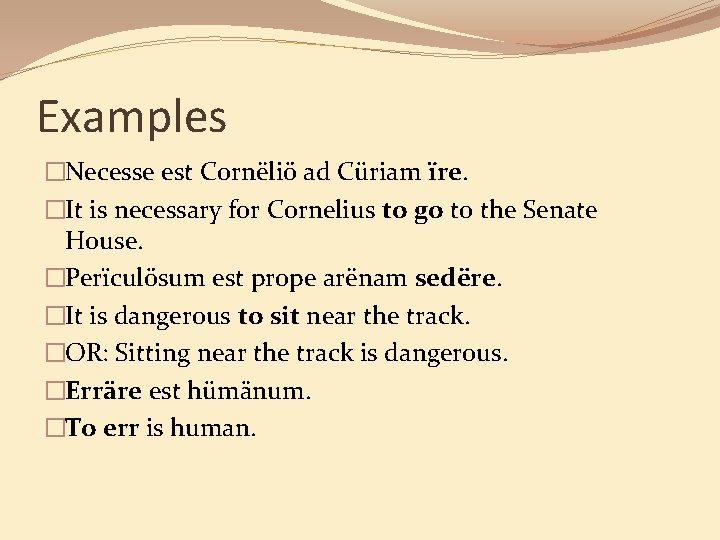 Examples �Necesse est Cornëliö ad Cüriam ïre. �It is necessary for Cornelius to go