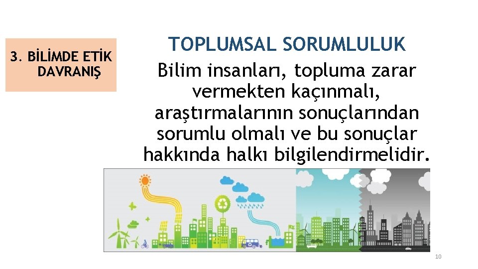 3. BİLİMDE ETİK DAVRANIŞ TOPLUMSAL SORUMLULUK Bilim insanları, topluma zarar vermekten kaçınmalı, araştırmalarının sonuçlarından