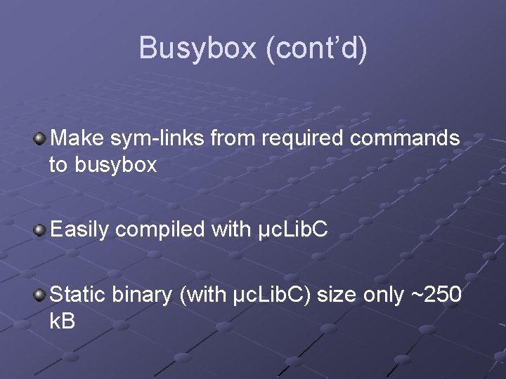 Busybox (cont’d) Make sym-links from required commands to busybox Easily compiled with µc. Lib.