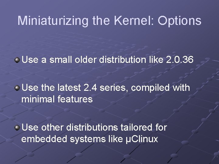 Miniaturizing the Kernel: Options Use a small older distribution like 2. 0. 36 Use