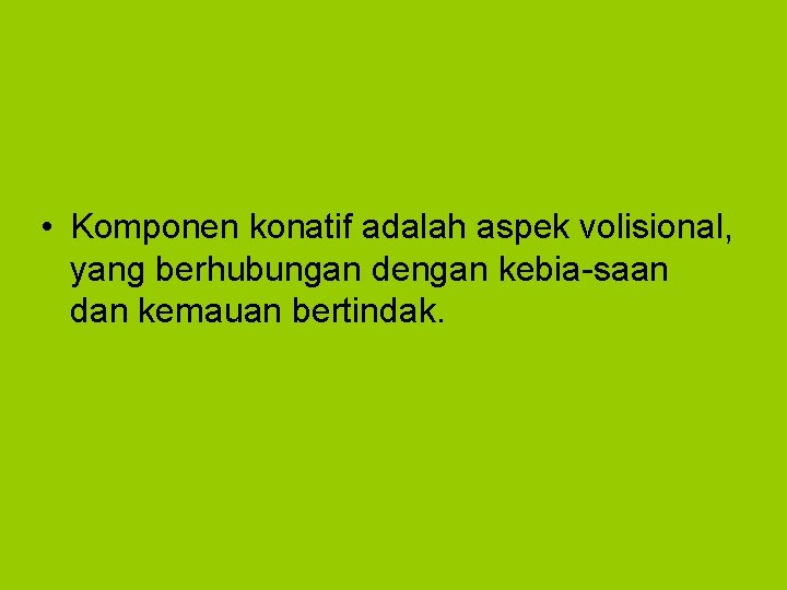  • Komponen konatif adalah aspek volisional, yang berhubungan dengan kebia saan dan kemauan