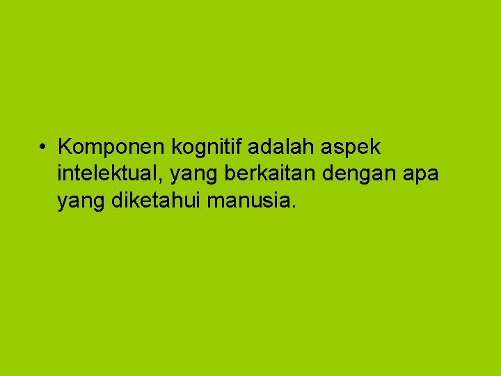  • Komponen kognitif adalah aspek intelektual, yang berkaitan dengan apa yang diketahui manusia.