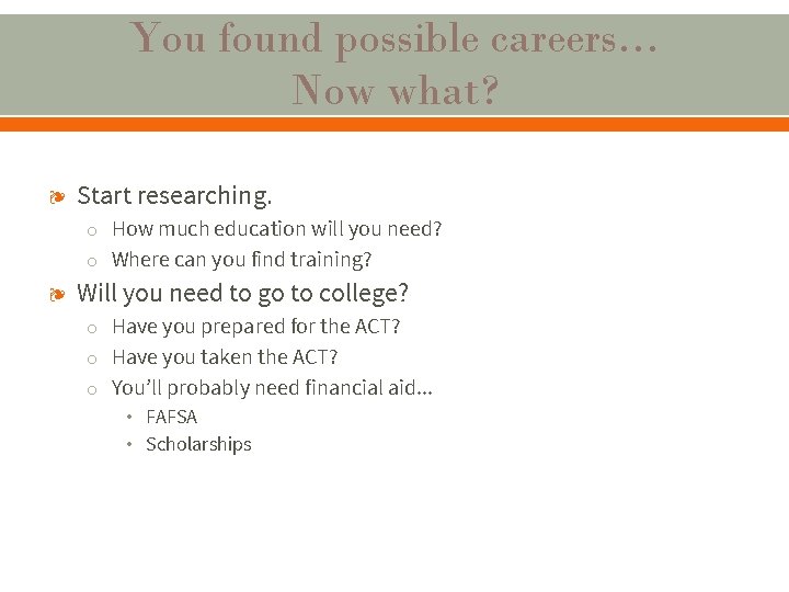 You found possible careers… Now what? ❧ Start researching. o How much education will