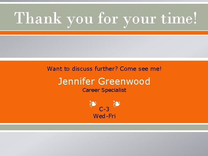 Thank you for your time! Want to discuss further? Come see me! Jennifer Greenwood