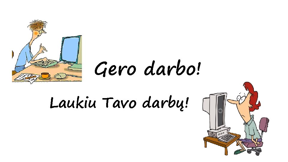 Gero darbo! Laukiu Tavo darbų! 