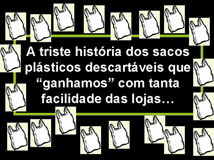 A triste história dos sacos plásticos descartáveis que “ganhamos” com tanta facilidade das lojas…