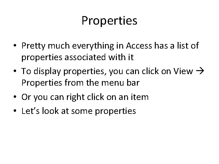 Properties • Pretty much everything in Access has a list of properties associated with