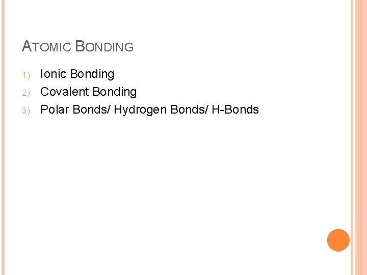 ATOMIC BONDING 1) 2) 3) Ionic Bonding Covalent Bonding Polar Bonds/ Hydrogen Bonds/ H-Bonds