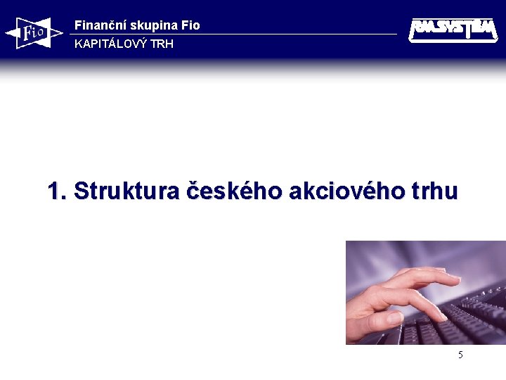 Finanční skupina Fio KAPITÁLOVÝ TRH 1. Struktura českého akciového trhu 5 