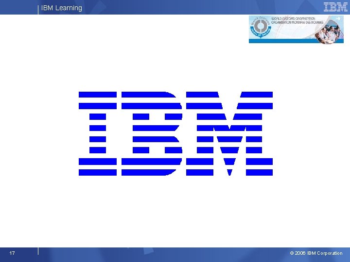 IBM Learning 17 © 2006 IBM Corporation 