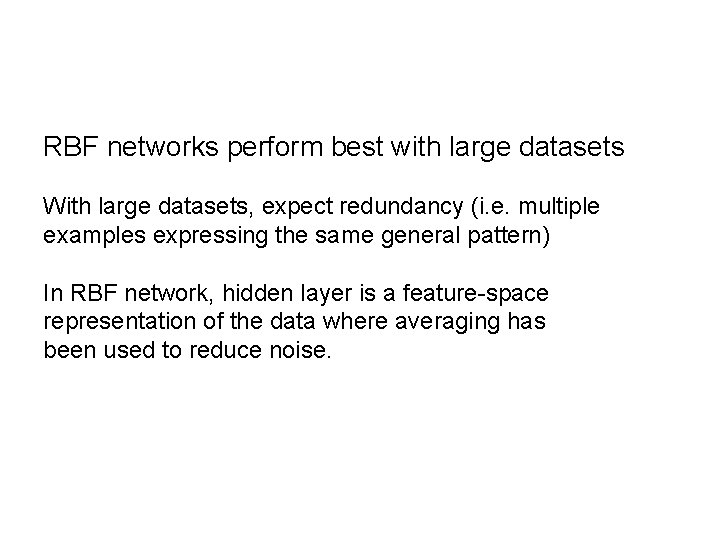 RBF networks perform best with large datasets With large datasets, expect redundancy (i. e.