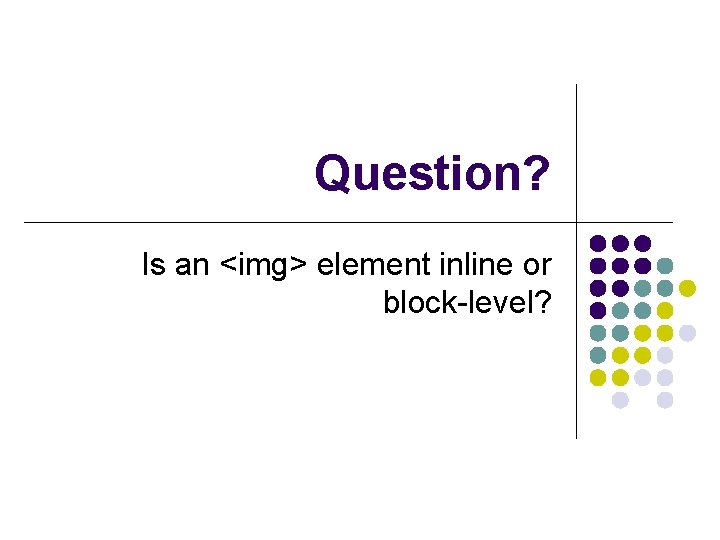 Question? Is an <img> element inline or block-level? 