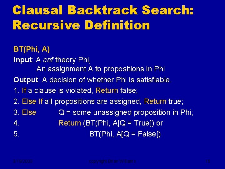 Clausal Backtrack Search: Recursive Definition BT(Phi, A) Input: A cnf theory Phi, An assignment