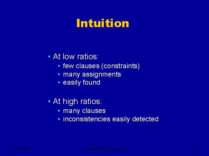 Intuition • At low ratios: • few clauses (constraints) • many assignments • easily