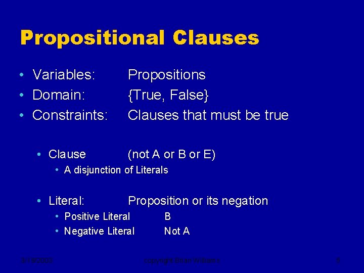 Propositional Clauses • Variables: • Domain: • Constraints: • Clause Propositions {True, False} Clauses