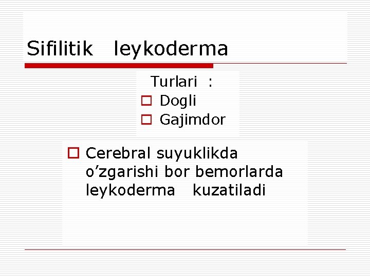 Sifilitik leykoderma Turlari : o Dogli o Gajimdor o Cerebral suyuklikda o’zgarishi bor bemorlarda