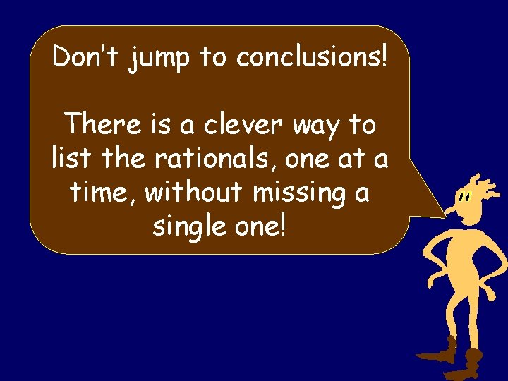 Don’t jump to conclusions! There is a clever way to list the rationals, one