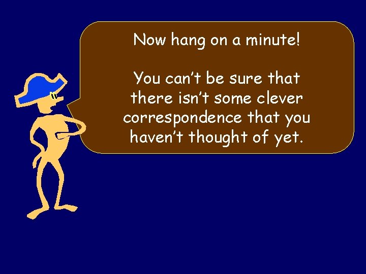 Now hang on a minute! You can’t be sure that there isn’t some clever