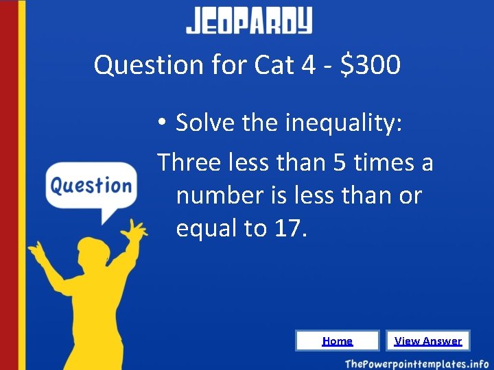 Question for Cat 4 - $300 • Solve the inequality: Three less than 5