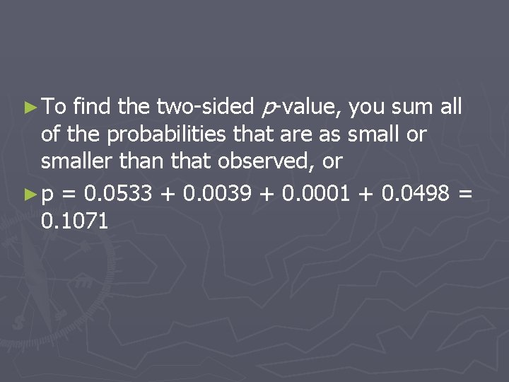 find the two-sided p-value, you sum all of the probabilities that are as small