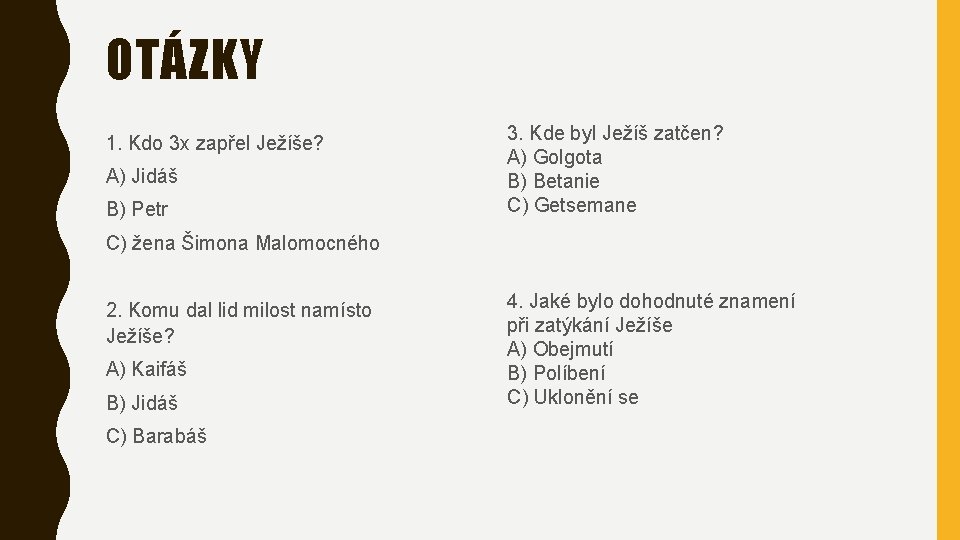 OTÁZKY 1. Kdo 3 x zapřel Ježíše? A) Jidáš B) Petr 3. Kde byl