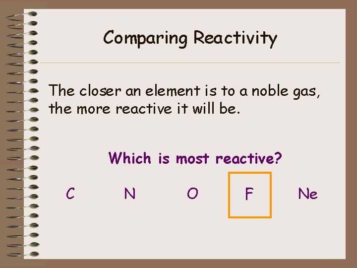 Comparing Reactivity The closer an element is to a noble gas, the more reactive