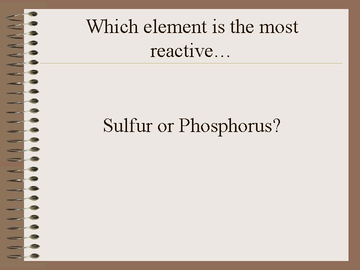 Which element is the most reactive… Sulfur or Phosphorus? 