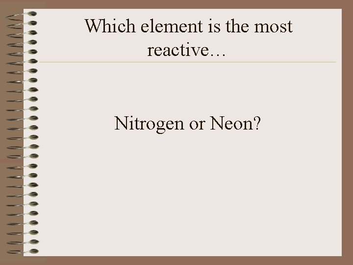Which element is the most reactive… Nitrogen or Neon? 