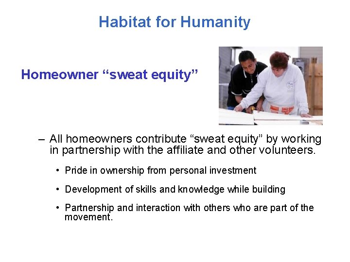 Habitat for Humanity Homeowner “sweat equity” – All homeowners contribute “sweat equity” by working