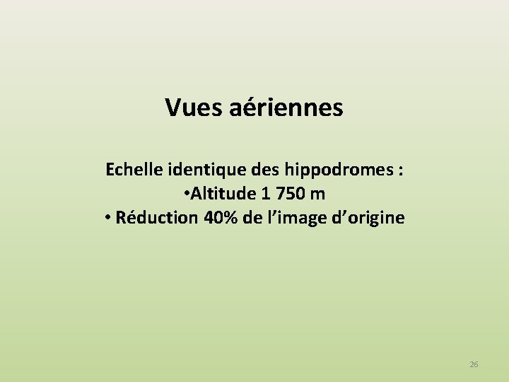 Vues aériennes Echelle identique des hippodromes : • Altitude 1 750 m • Réduction