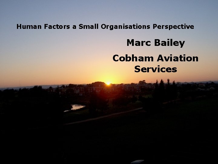 Human Factors a Small Organisations Perspective Marc Bailey Cobham Aviation Services 