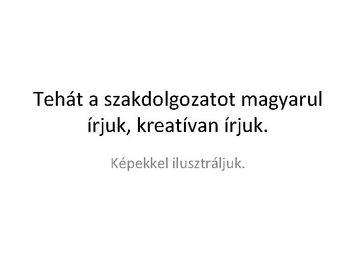 Tehát a szakdolgozatot magyarul írjuk, kreatívan írjuk. Képekkel ilusztráljuk. 