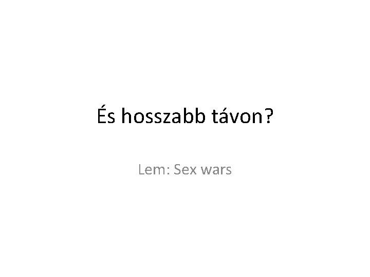 És hosszabb távon? Lem: Sex wars 