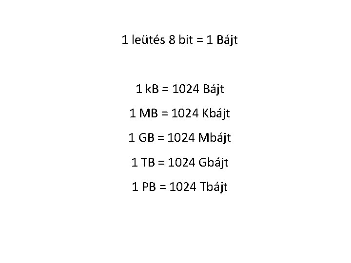 1 leütés 8 bit = 1 Bájt 1 k. B = 1024 Bájt 1