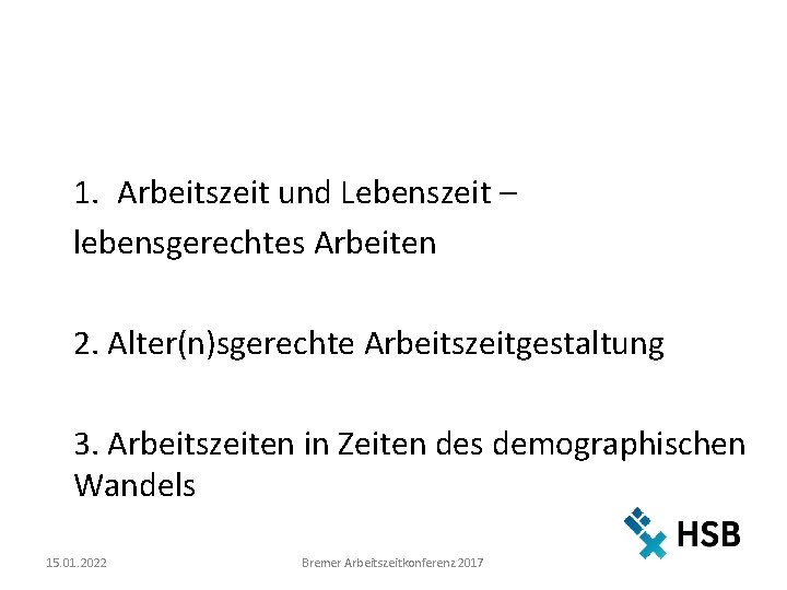 1. Arbeitszeit und Lebenszeit – lebensgerechtes Arbeiten 2. Alter(n)sgerechte Arbeitszeitgestaltung 3. Arbeitszeiten in Zeiten