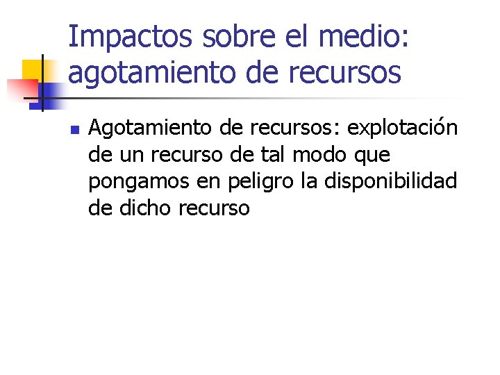 Impactos sobre el medio: agotamiento de recursos n Agotamiento de recursos: explotación de un