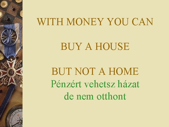 WITH MONEY YOU CAN BUY A HOUSE BUT NOT A HOME Pénzért vehetsz házat