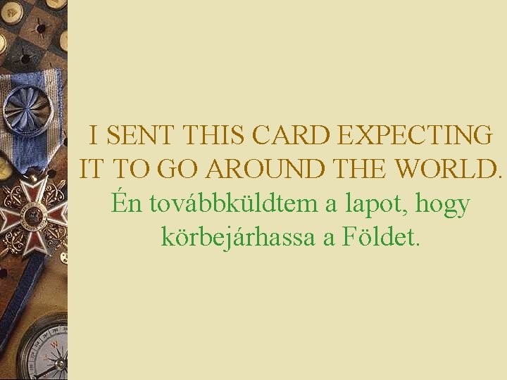I SENT THIS CARD EXPECTING IT TO GO AROUND THE WORLD. Én továbbküldtem a