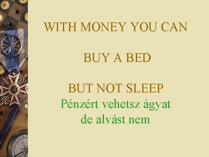 WITH MONEY YOU CAN BUY A BED BUT NOT SLEEP Pénzért vehetsz ágyat de