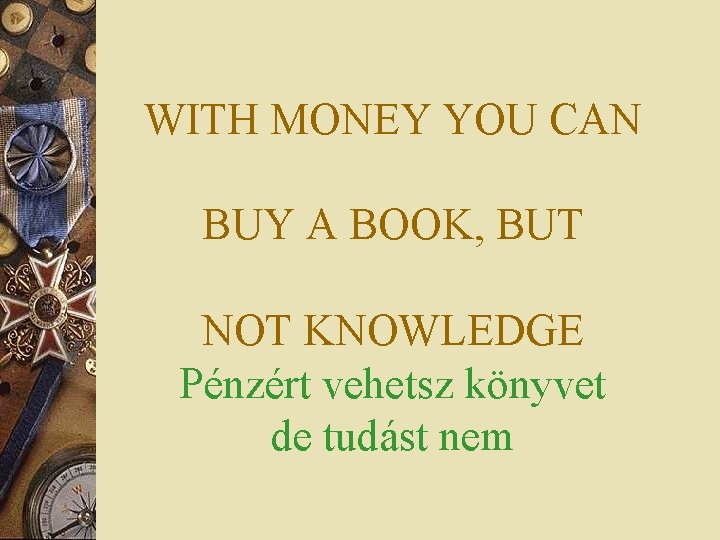 WITH MONEY YOU CAN BUY A BOOK, BUT NOT KNOWLEDGE Pénzért vehetsz könyvet de