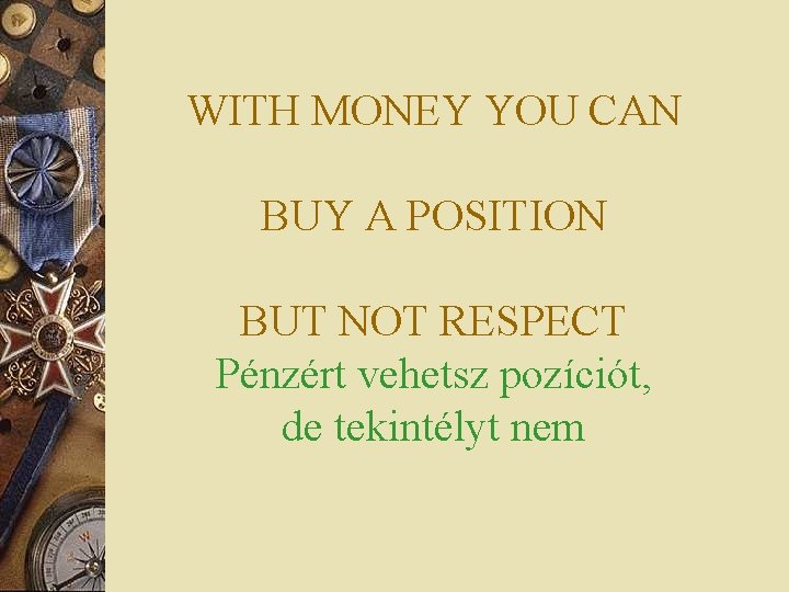 WITH MONEY YOU CAN BUY A POSITION BUT NOT RESPECT Pénzért vehetsz pozíciót, de