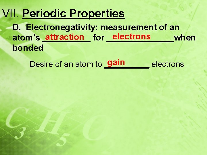 VII. Periodic Properties D. Electronegativity: measurement of an electrons attraction for _______when atom’s _____