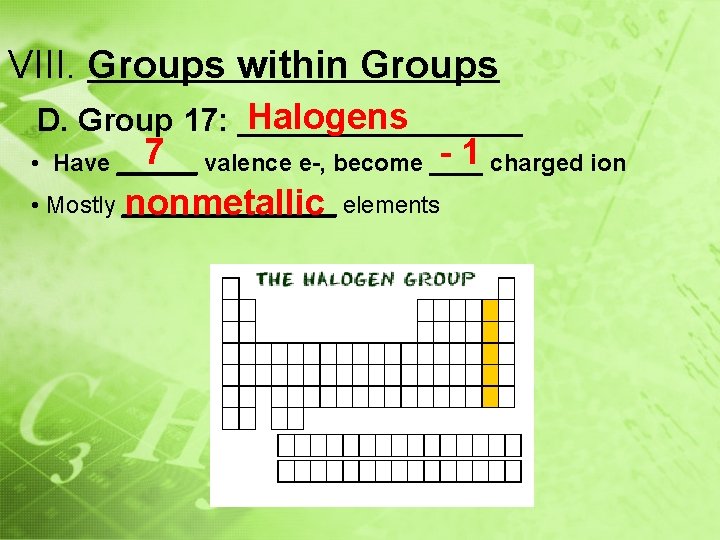 VIII. Groups within Groups Halogens D. Group 17: ________ 7 valence e-, become ____