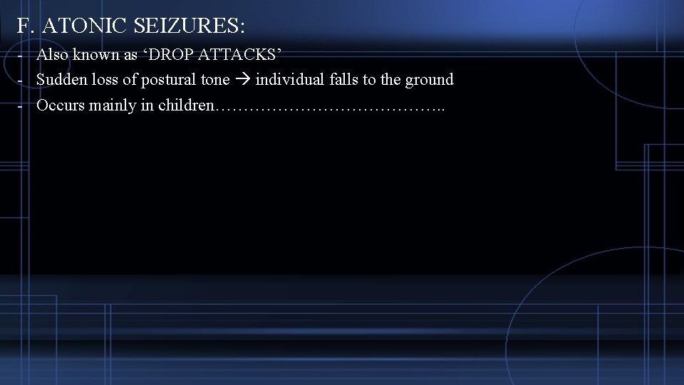 F. ATONIC SEIZURES: - Also known as ‘DROP ATTACKS’ - Sudden loss of postural