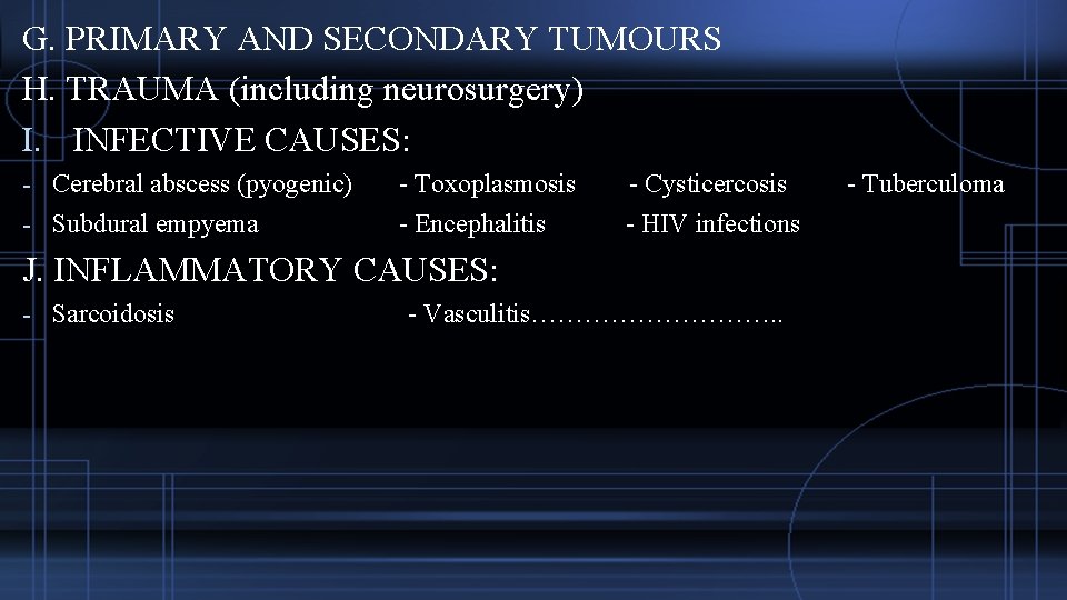 G. PRIMARY AND SECONDARY TUMOURS H. TRAUMA (including neurosurgery) I. INFECTIVE CAUSES: - Cerebral