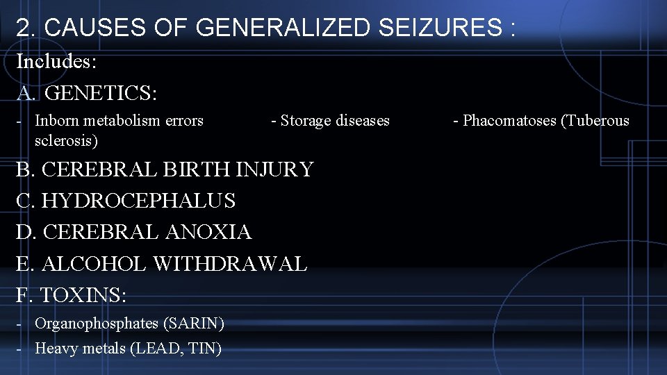 2. CAUSES OF GENERALIZED SEIZURES : Includes: A. GENETICS: - Inborn metabolism errors sclerosis)